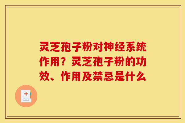 灵芝孢子粉对神经系统作用？灵芝孢子粉的功效、作用及禁忌是什么