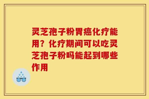 灵芝孢子粉胃癌化疗能用？化疗期间可以吃灵芝孢子粉吗能起到哪些作用