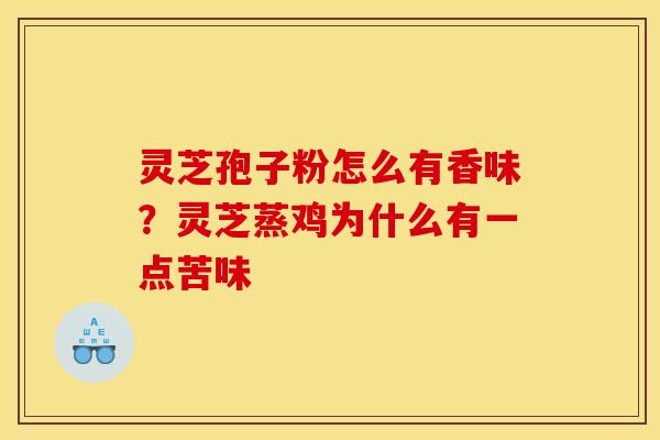 灵芝孢子粉怎么有香味？灵芝蒸鸡为什么有一点苦味