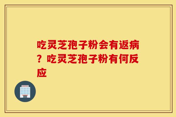 吃灵芝孢子粉会有返病？吃灵芝孢子粉有何反应