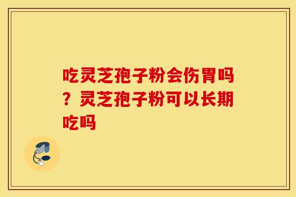 吃灵芝孢子粉会伤胃吗？灵芝孢子粉可以长期吃吗