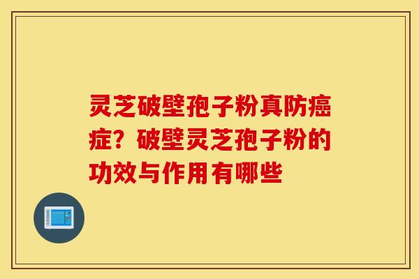 灵芝破壁孢子粉真防癌症？破壁灵芝孢子粉的功效与作用有哪些