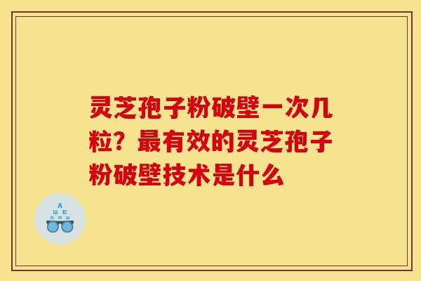 灵芝孢子粉破壁一次几粒？最有效的灵芝孢子粉破壁技术是什么