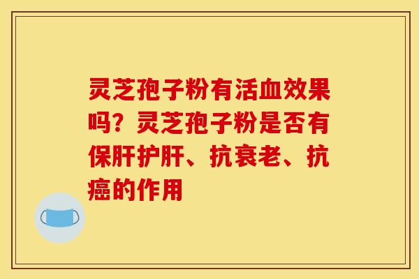 灵芝孢子粉有活血效果吗？灵芝孢子粉是否有保肝护肝、抗衰老、抗癌的作用