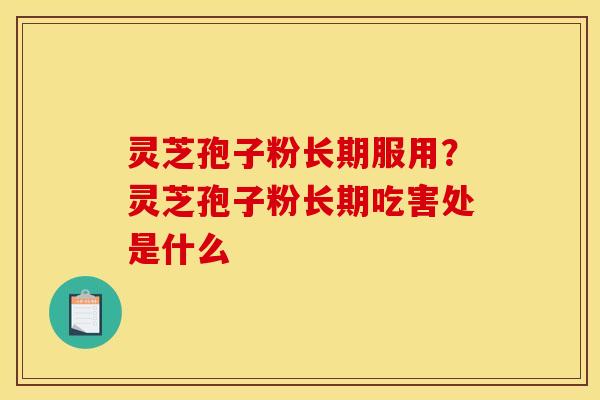 灵芝孢子粉长期服用？灵芝孢子粉长期吃害处是什么
