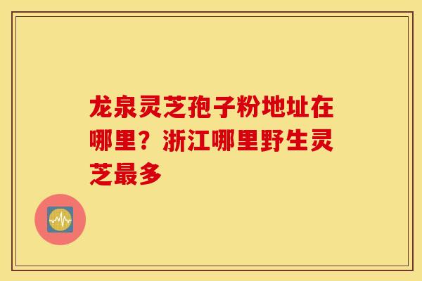 龙泉灵芝孢子粉地址在哪里？浙江哪里野生灵芝最多