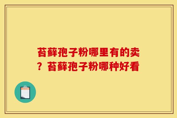 苔藓孢子粉哪里有的卖？苔藓孢子粉哪种好看