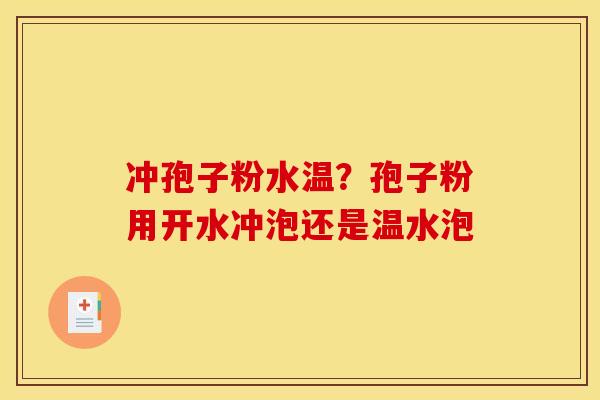 冲孢子粉水温？孢子粉用开水冲泡还是温水泡