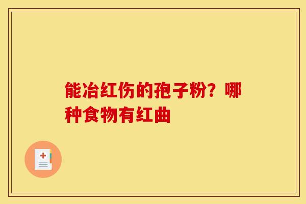 能冶红伤的孢子粉？哪种食物有红曲