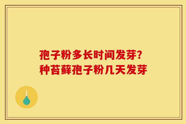 孢子粉多长时间发芽？种苔藓孢子粉几天发芽