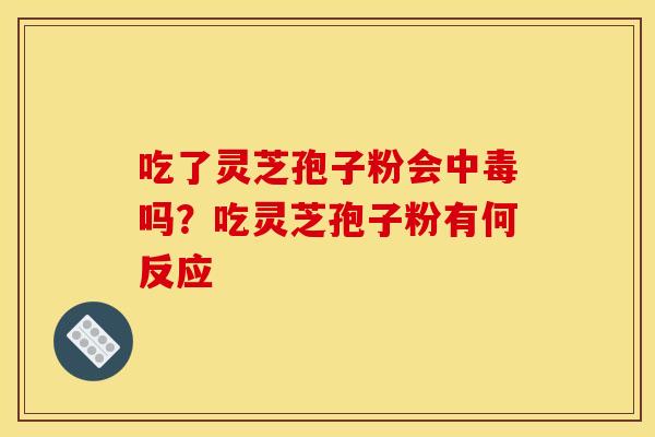 吃了灵芝孢子粉会中毒吗？吃灵芝孢子粉有何反应