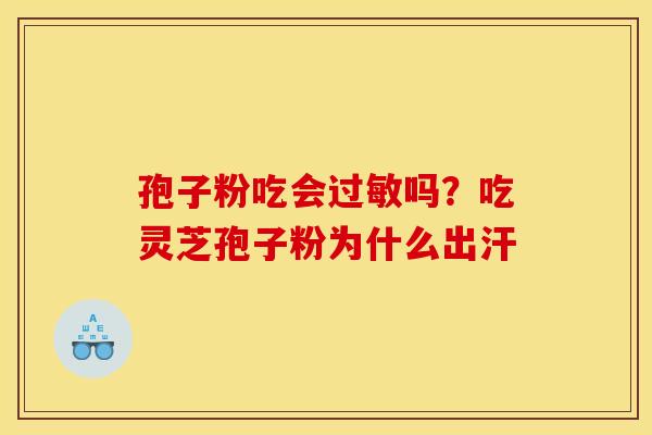 孢子粉吃会过敏吗？吃灵芝孢子粉为什么出汗