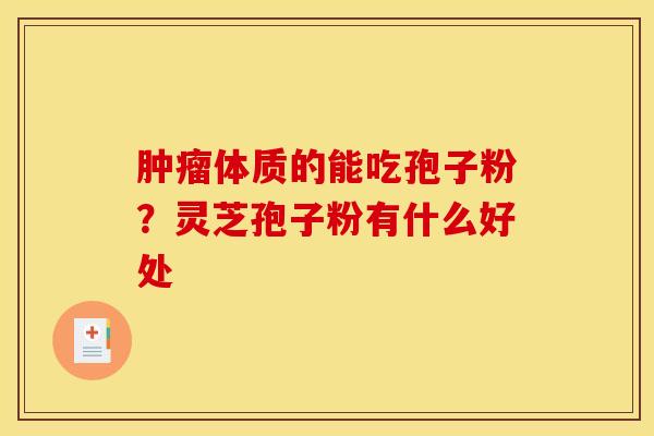 肿瘤体质的能吃孢子粉？灵芝孢子粉有什么好处