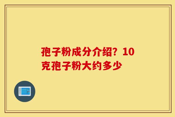 孢子粉成分介绍？10克孢子粉大约多少