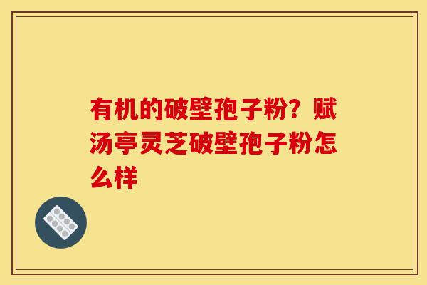 有机的破壁孢子粉？赋汤亭灵芝破壁孢子粉怎么样
