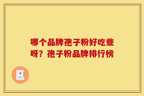 哪个品牌孢子粉好吃些呀？孢子粉品牌排行榜