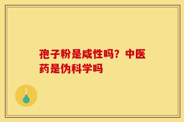 孢子粉是咸性吗？中医药是伪科学吗
