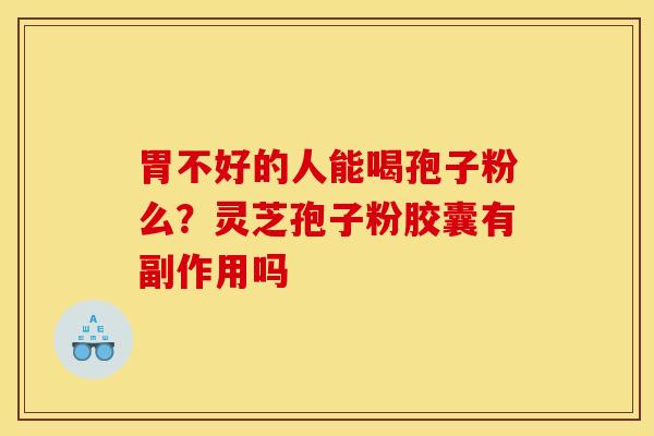 胃不好的人能喝孢子粉么？灵芝孢子粉胶囊有副作用吗