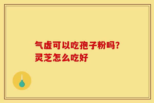 气虚可以吃孢子粉吗？灵芝怎么吃好
