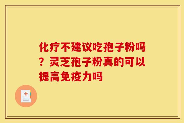 化疗不建议吃孢子粉吗？灵芝孢子粉真的可以提高免疫力吗
