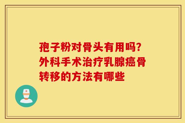 孢子粉对骨头有用吗？外科手术治疗乳腺癌骨转移的方法有哪些