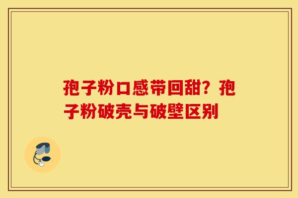 孢子粉口感带回甜？孢子粉破壳与破壁区别