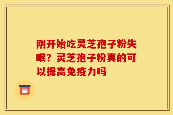 刚开始吃灵芝孢子粉失眠？灵芝孢子粉真的可以提高免疫力吗