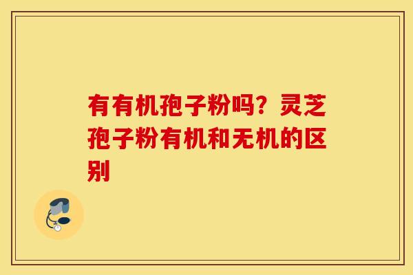 有有机孢子粉吗？灵芝孢子粉有机和无机的区别