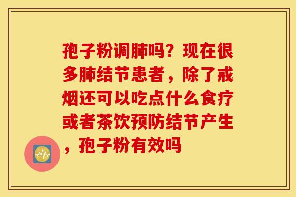 孢子粉调肺吗？现在很多肺结节患者，除了戒烟还可以吃点什么食疗或者茶饮预防结节产生，孢子粉有效吗