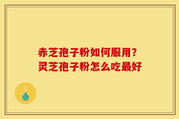 赤芝孢子粉如何服用？灵芝孢子粉怎么吃最好