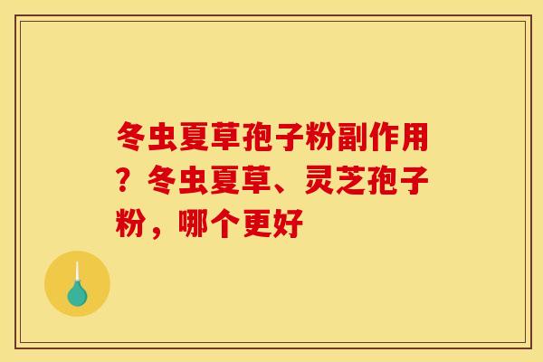 冬虫夏草孢子粉副作用？冬虫夏草、灵芝孢子粉，哪个更好