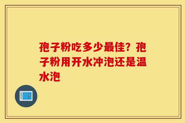 孢子粉吃多少最佳？孢子粉用开水冲泡还是温水泡