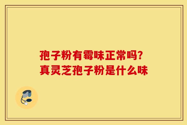 孢子粉有霉味正常吗？真灵芝孢子粉是什么味