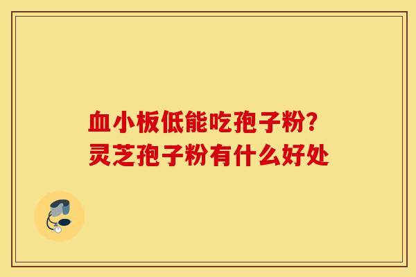 血小板低能吃孢子粉？灵芝孢子粉有什么好处