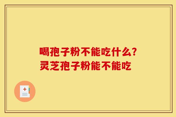 喝孢子粉不能吃什么？灵芝孢子粉能不能吃