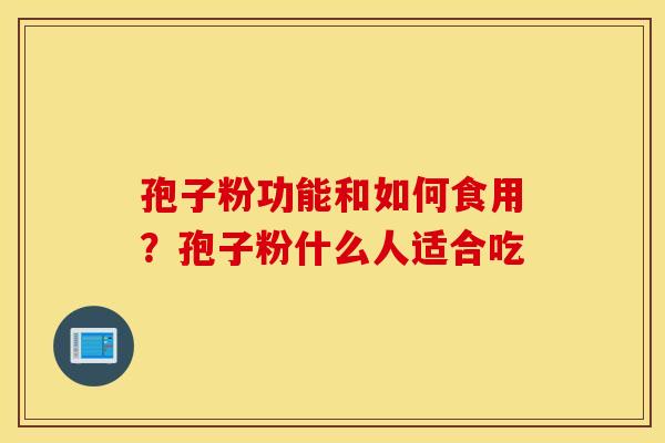 孢子粉功能和如何食用？孢子粉什么人适合吃