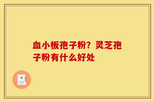血小板孢子粉？灵芝孢子粉有什么好处