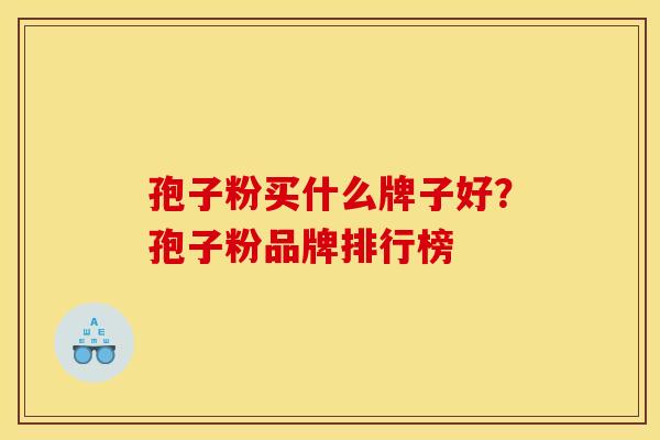 孢子粉买什么牌子好？孢子粉品牌排行榜