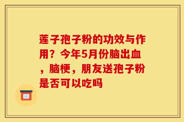 莲子孢子粉的功效与作用？今年5月份脑出血，脑梗，朋友送孢子粉是否可以吃吗