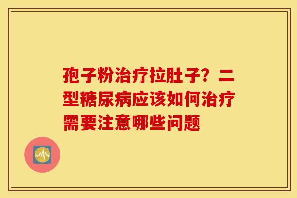 孢子粉治疗拉肚子？二型糖尿病应该如何治疗需要注意哪些问题