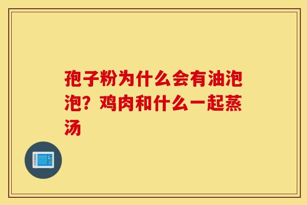 孢子粉为什么会有油泡泡？鸡肉和什么一起蒸汤