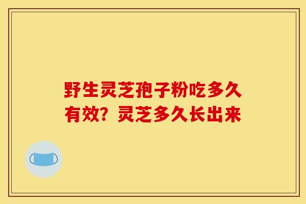 野生灵芝孢子粉吃多久有效？灵芝多久长出来