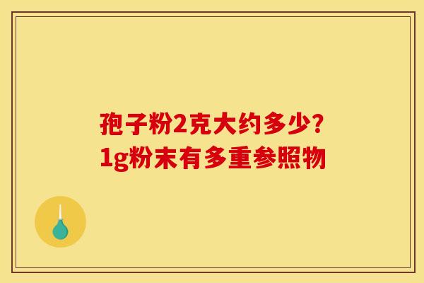 孢子粉2克大约多少？1g粉末有多重参照物