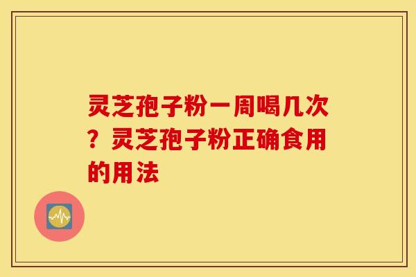 灵芝孢子粉一周喝几次？灵芝孢子粉正确食用的用法