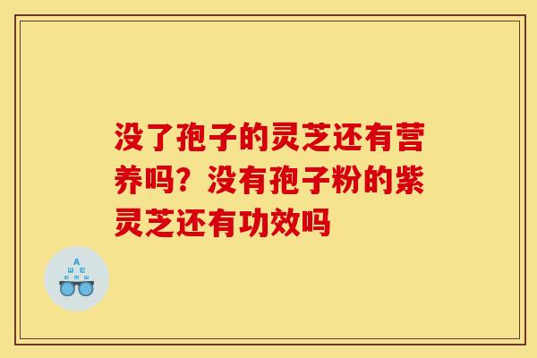 没了孢子的灵芝还有营养吗？没有孢子粉的紫灵芝还有功效吗