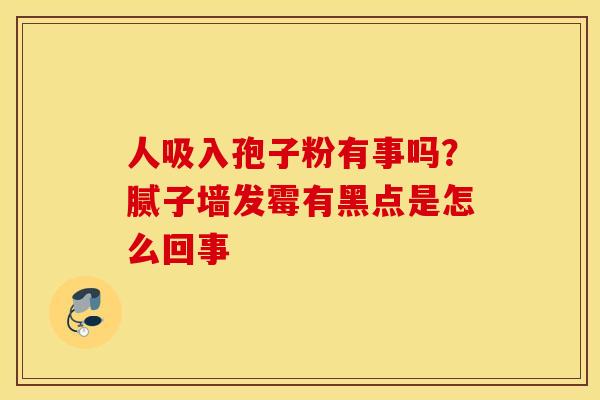 人吸入孢子粉有事吗？腻子墙发霉有黑点是怎么回事