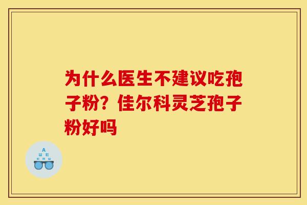 为什么医生不建议吃孢子粉？佳尔科灵芝孢子粉好吗