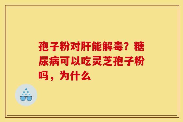 孢子粉对肝能解毒？糖尿病可以吃灵芝孢子粉吗，为什么