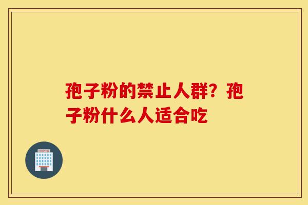 孢子粉的禁止人群？孢子粉什么人适合吃