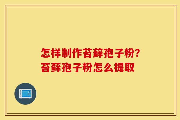 怎样制作苔藓孢子粉？苔藓孢子粉怎么提取